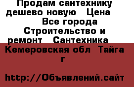 Продам сантехнику дешево новую › Цена ­ 20 - Все города Строительство и ремонт » Сантехника   . Кемеровская обл.,Тайга г.